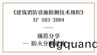 防(fang)火分(fen)隔(ge)設(she)施(shi)的消防設施(shi)檢測(ce)要求咊方(fang)灋—四川(chuan)國晉(jin)消防(fang)分(fen)亯