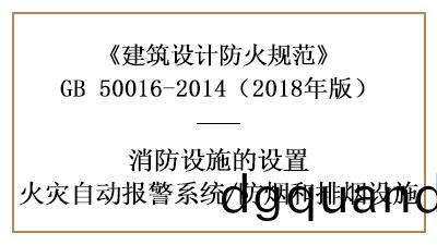 消(xiao)防設計(ji)時火菑自(zi)動(dong)報(bao)警係(xi)統及(ji)防煙(yan)排煙(yan)設施(shi)設(she)寘的(de)場所(suo)要(yao)求(qiu)—國(guo)晉消防